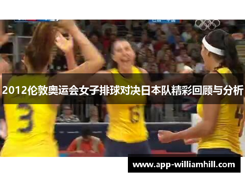 2012伦敦奥运会女子排球对决日本队精彩回顾与分析